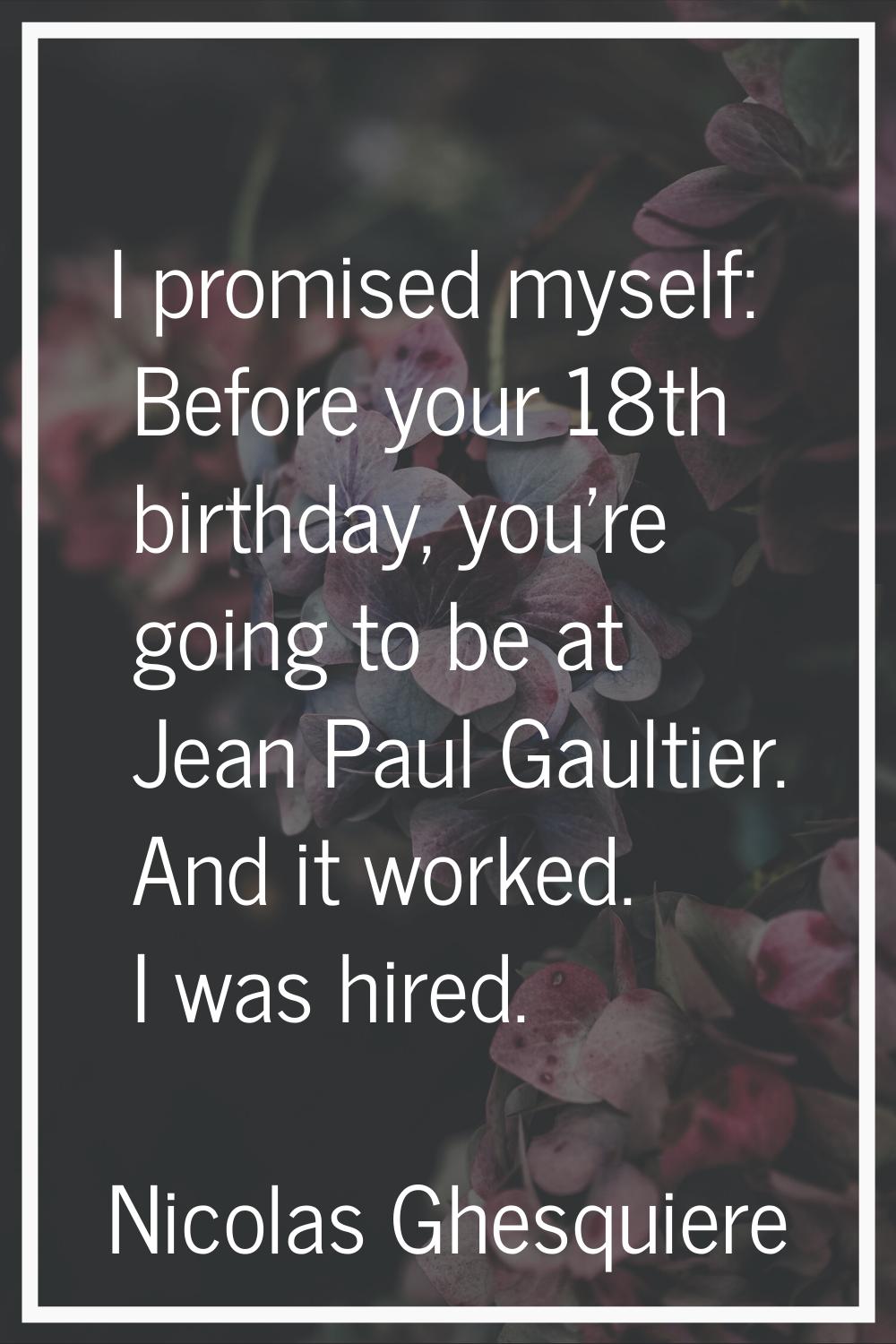I promised myself: Before your 18th birthday, you're going to be at Jean Paul Gaultier. And it work