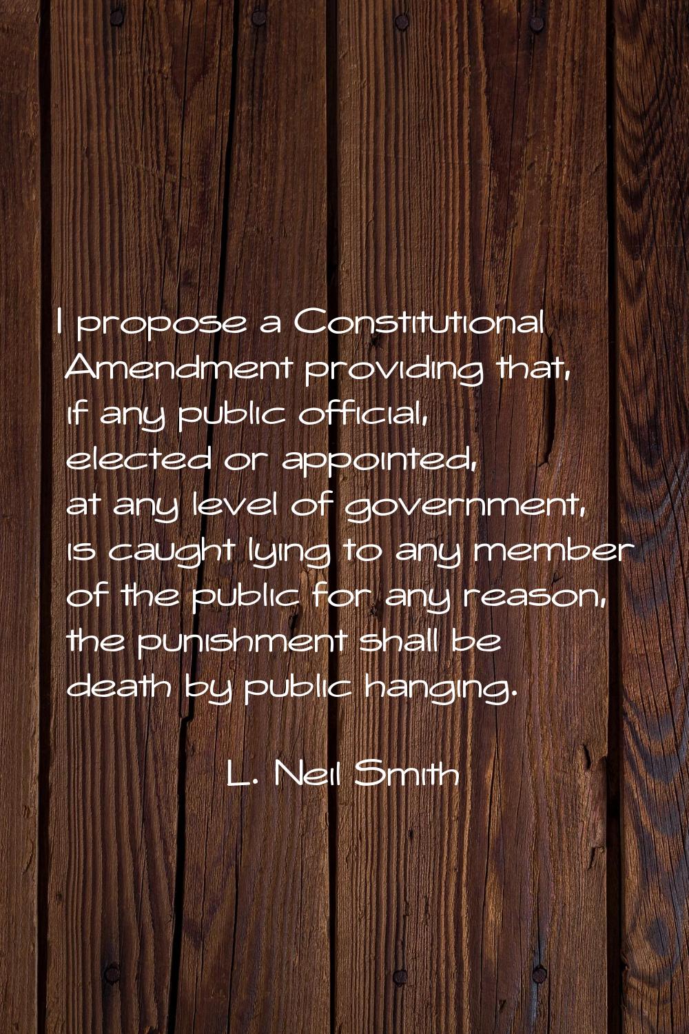 I propose a Constitutional Amendment providing that, if any public official, elected or appointed, 