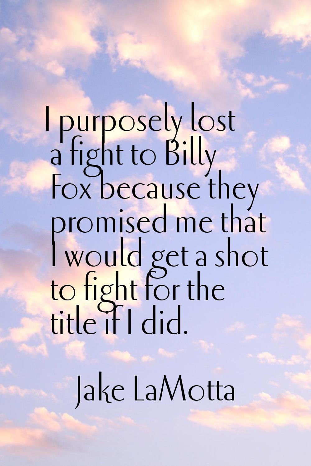 I purposely lost a fight to Billy Fox because they promised me that I would get a shot to fight for