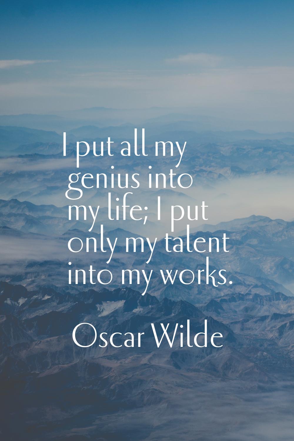 I put all my genius into my life; I put only my talent into my works.