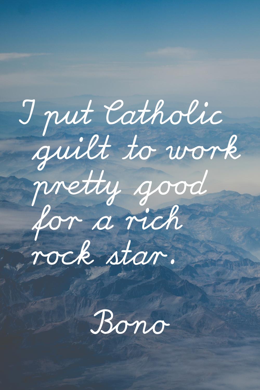 I put Catholic guilt to work pretty good for a rich rock star.