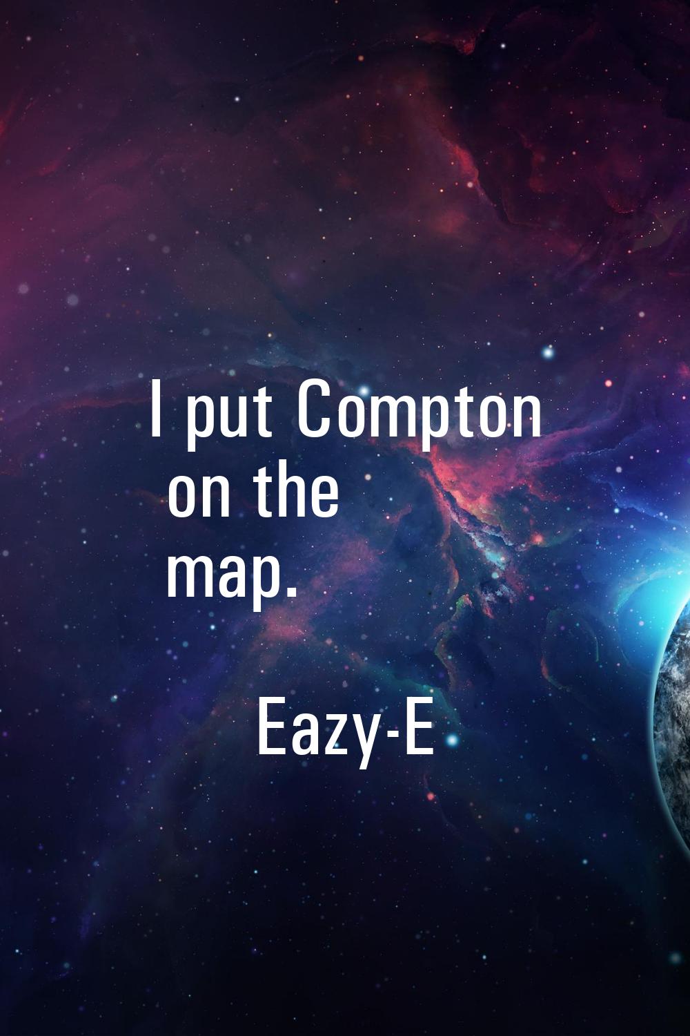 I put Compton on the map.