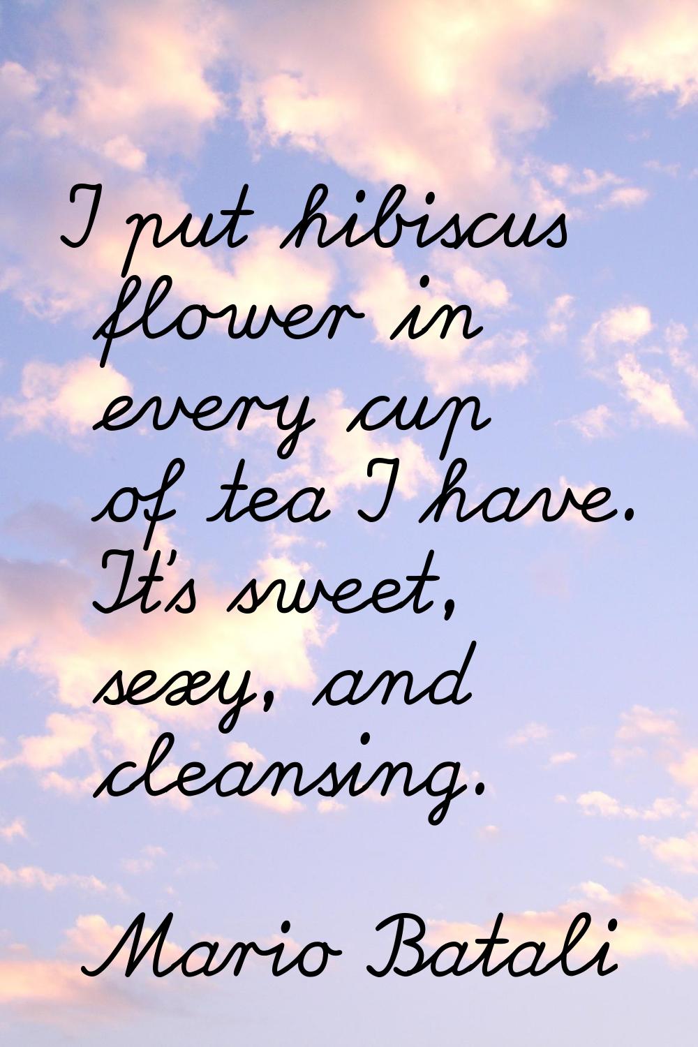 I put hibiscus flower in every cup of tea I have. It's sweet, sexy, and cleansing.