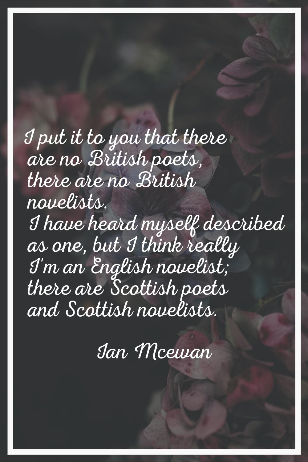 I put it to you that there are no British poets, there are no British novelists. I have heard mysel