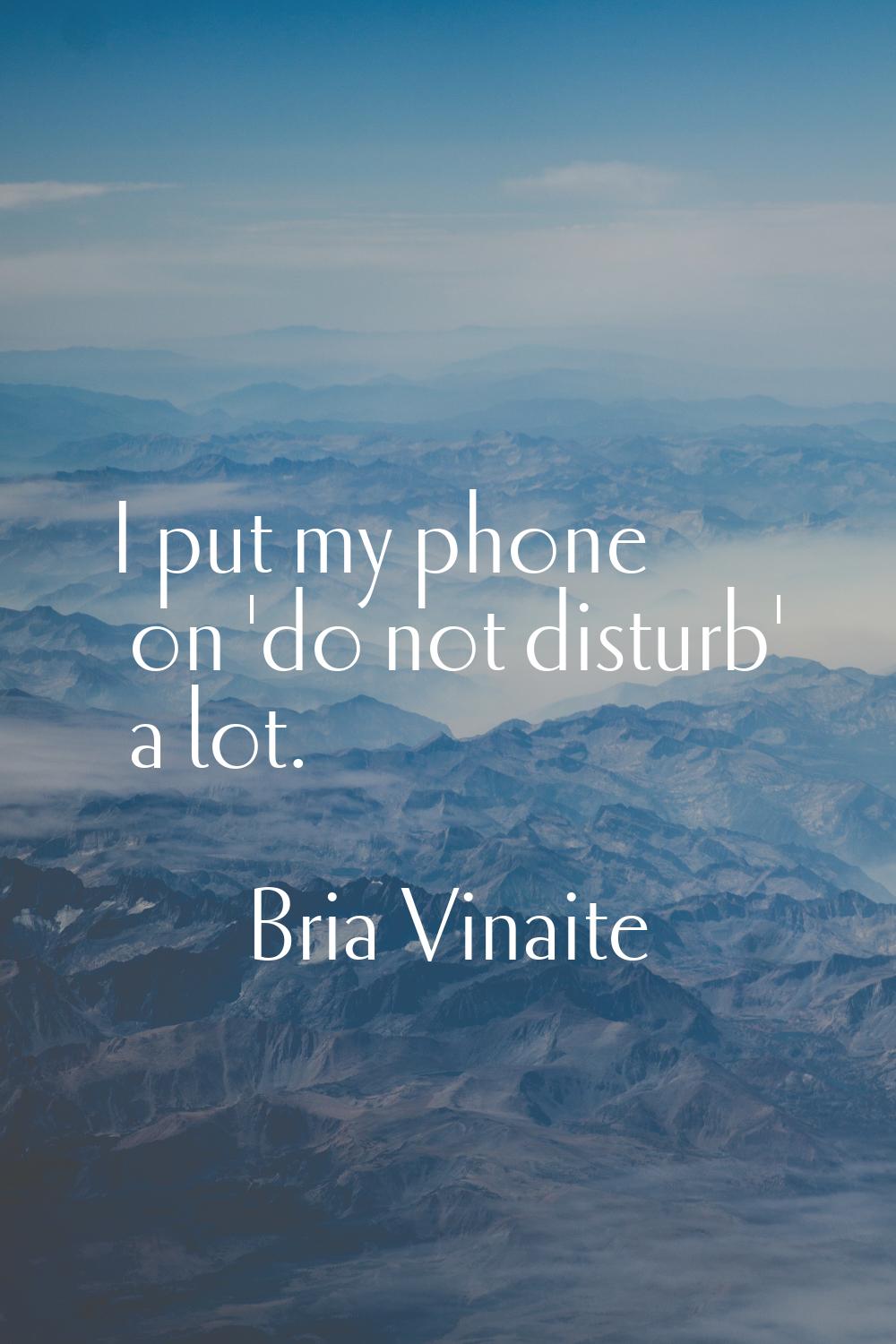 I put my phone on 'do not disturb' a lot.