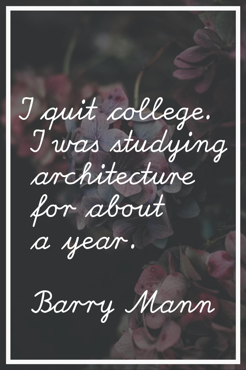 I quit college. I was studying architecture for about a year.