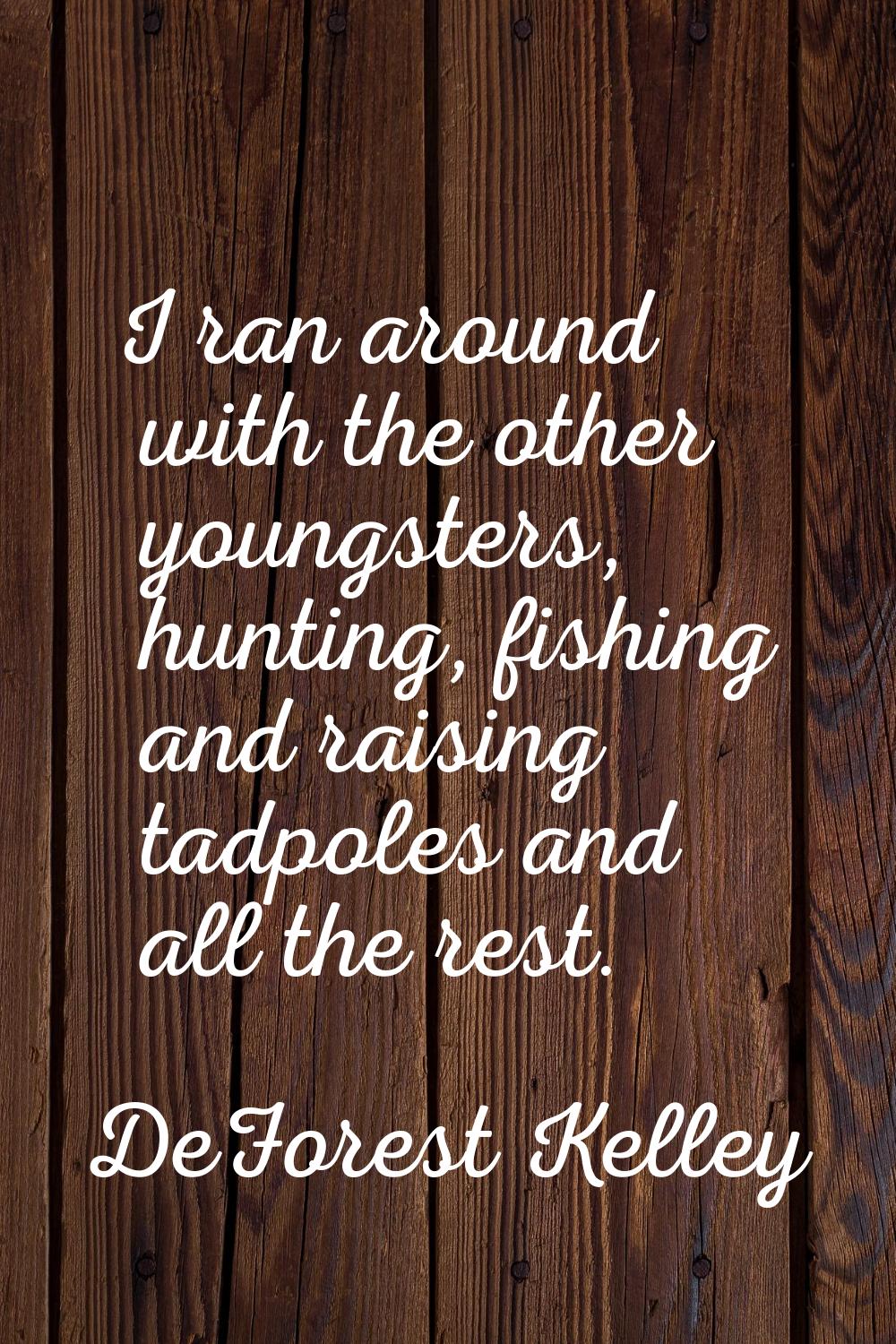 I ran around with the other youngsters, hunting, fishing and raising tadpoles and all the rest.
