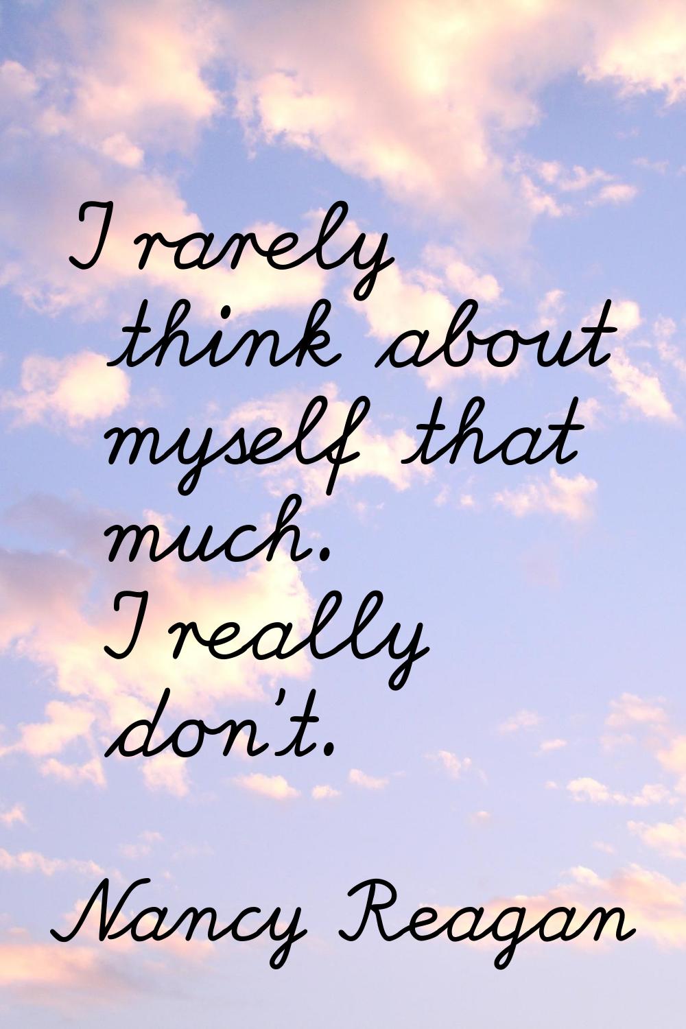 I rarely think about myself that much. I really don't.