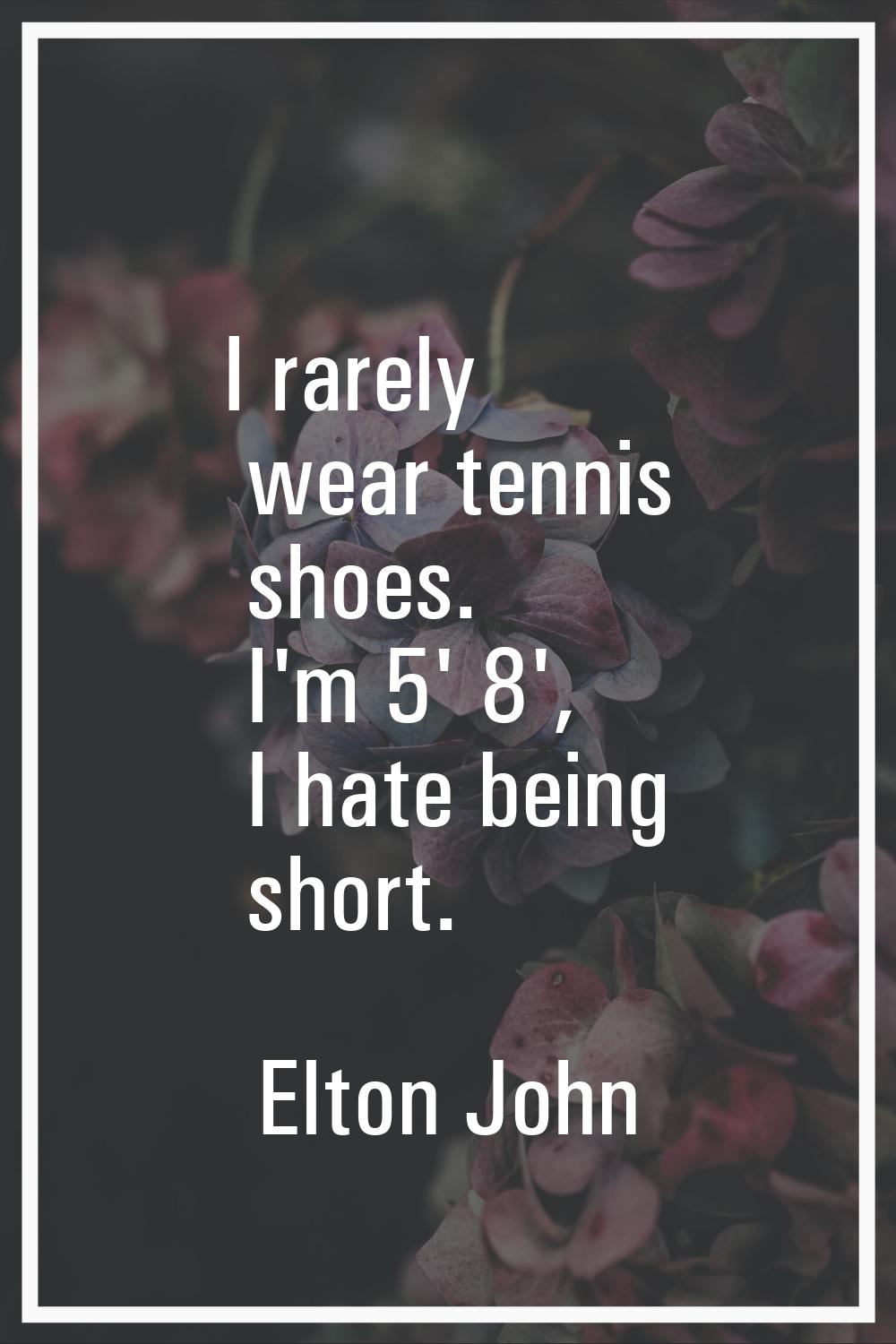 I rarely wear tennis shoes. I'm 5' 8', I hate being short.