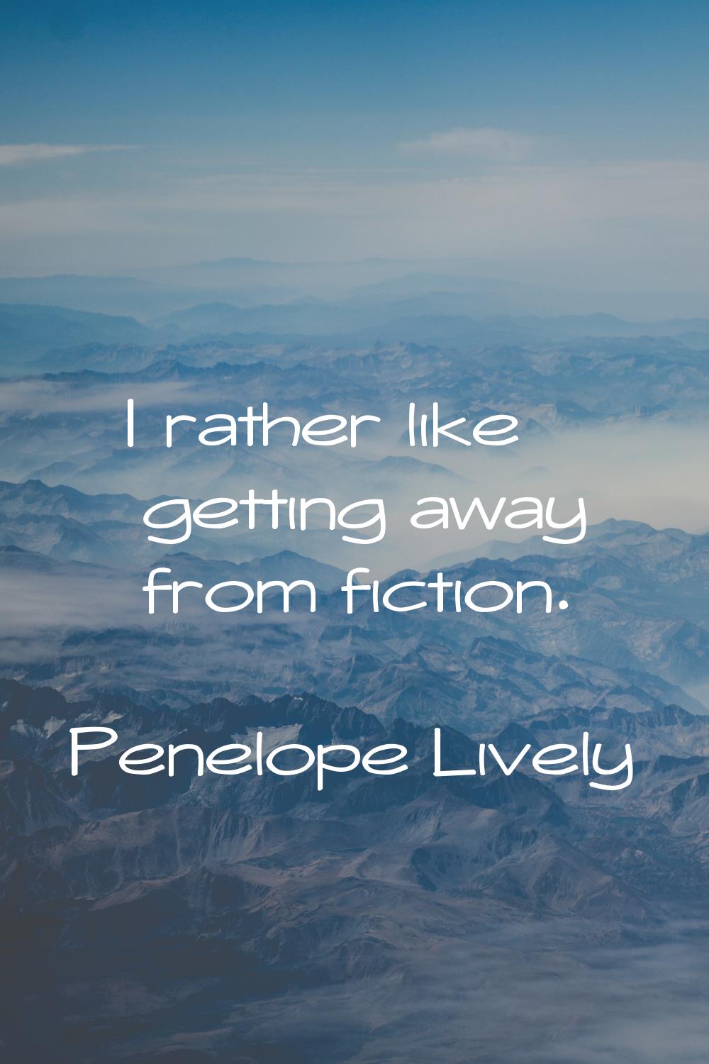 I rather like getting away from fiction.