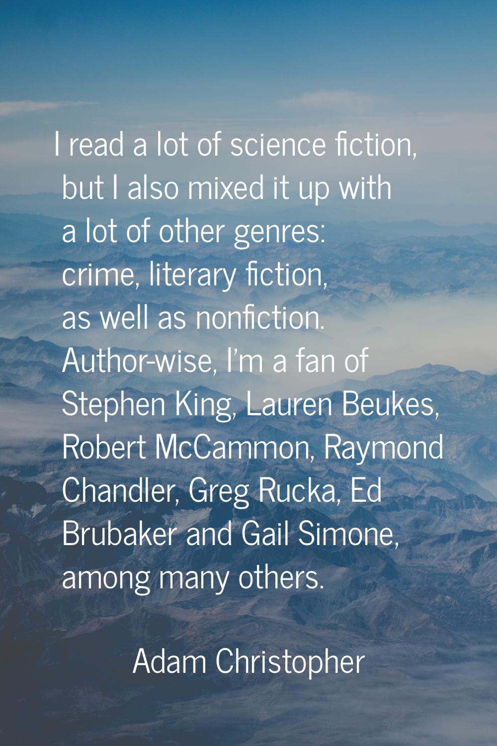 I read a lot of science fiction, but I also mixed it up with a lot of other genres: crime, literary