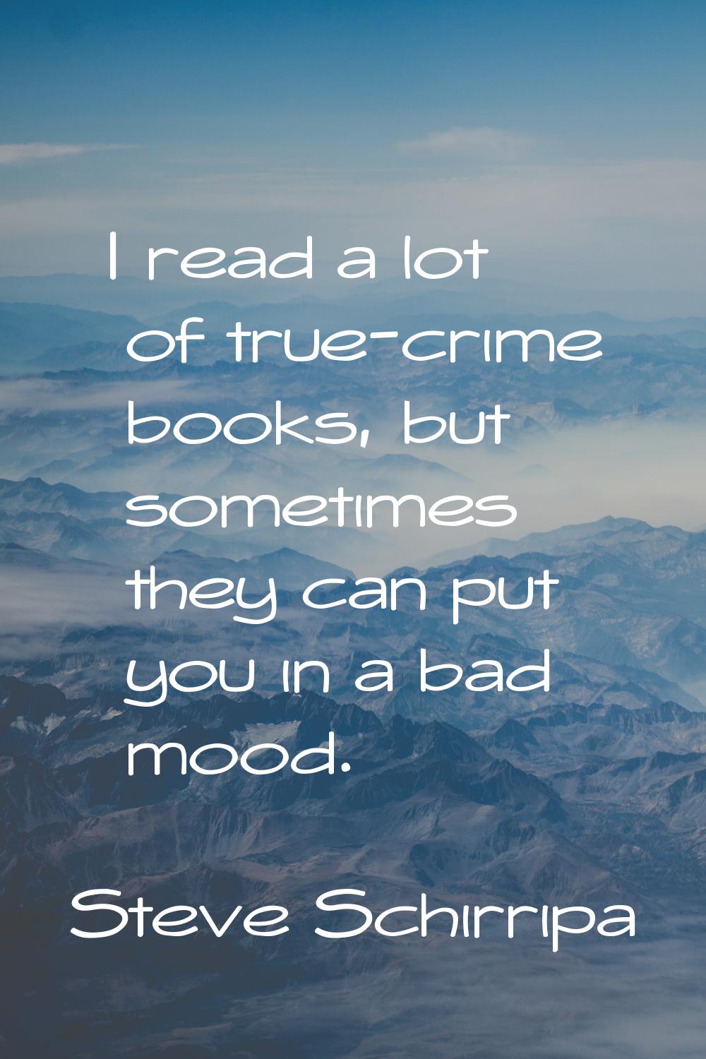 I read a lot of true-crime books, but sometimes they can put you in a bad mood.