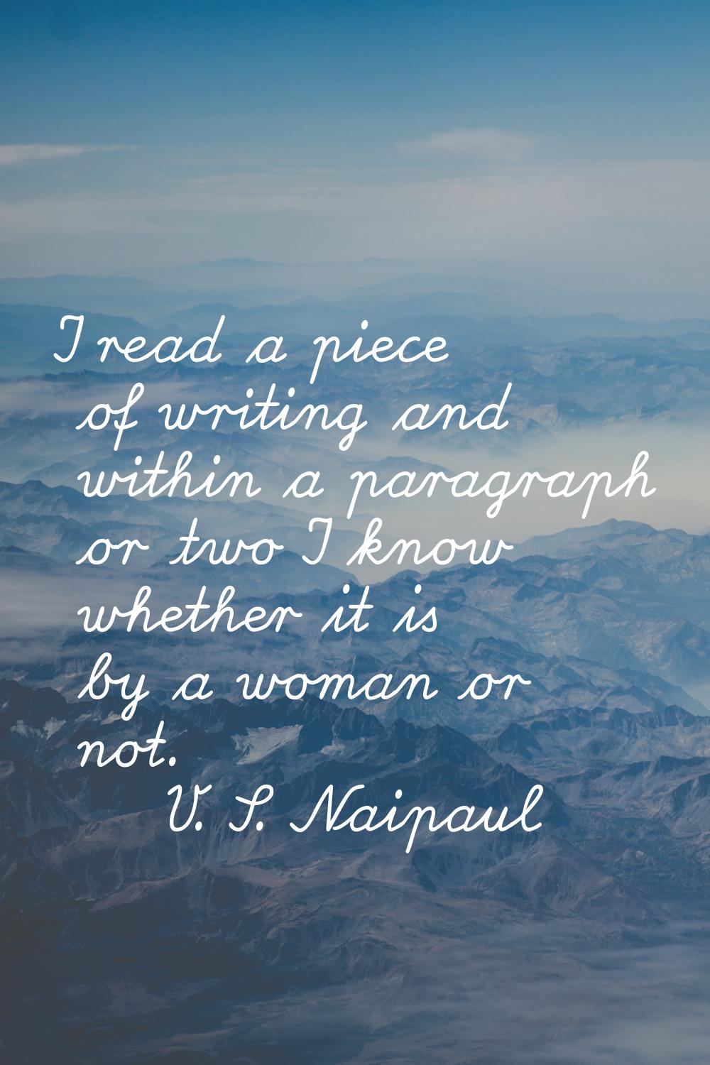 I read a piece of writing and within a paragraph or two I know whether it is by a woman or not.