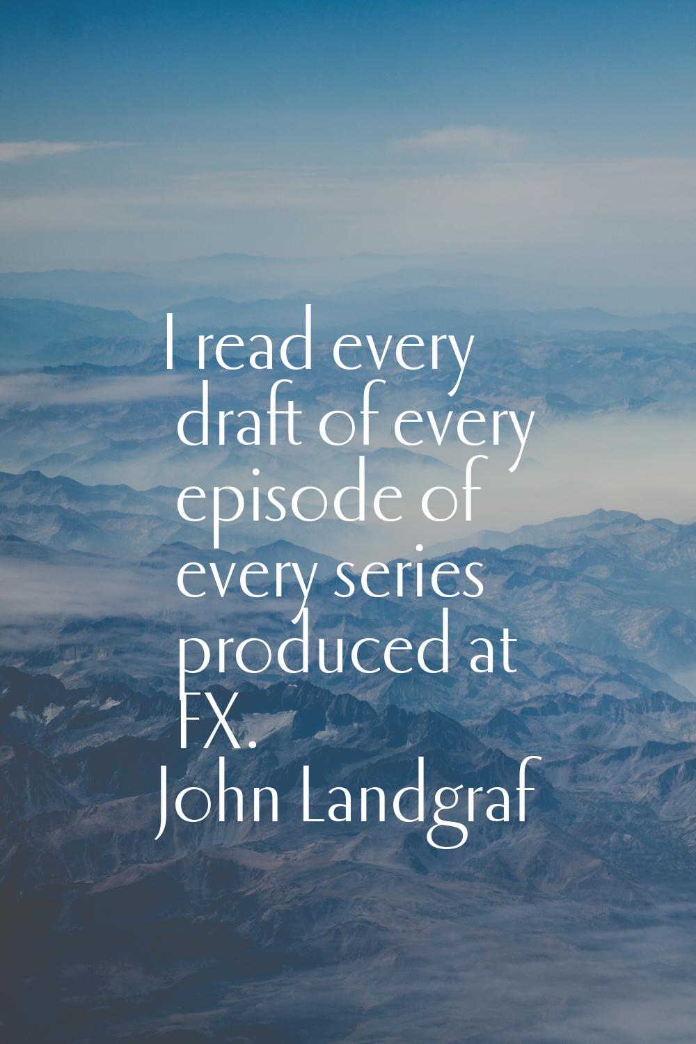 I read every draft of every episode of every series produced at FX.