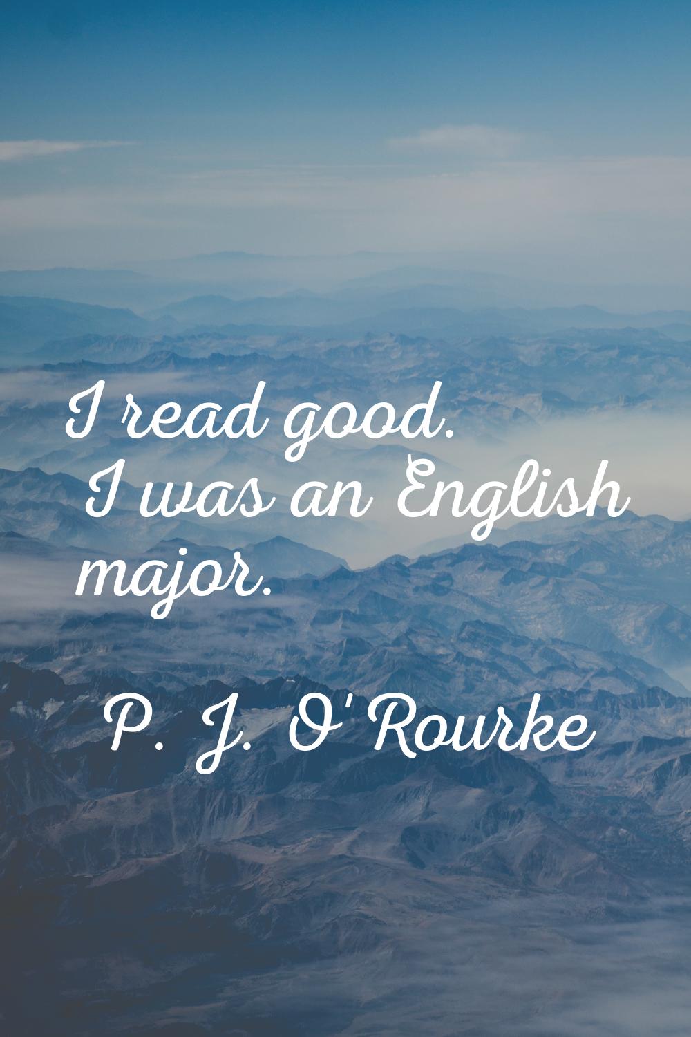 I read good. I was an English major.