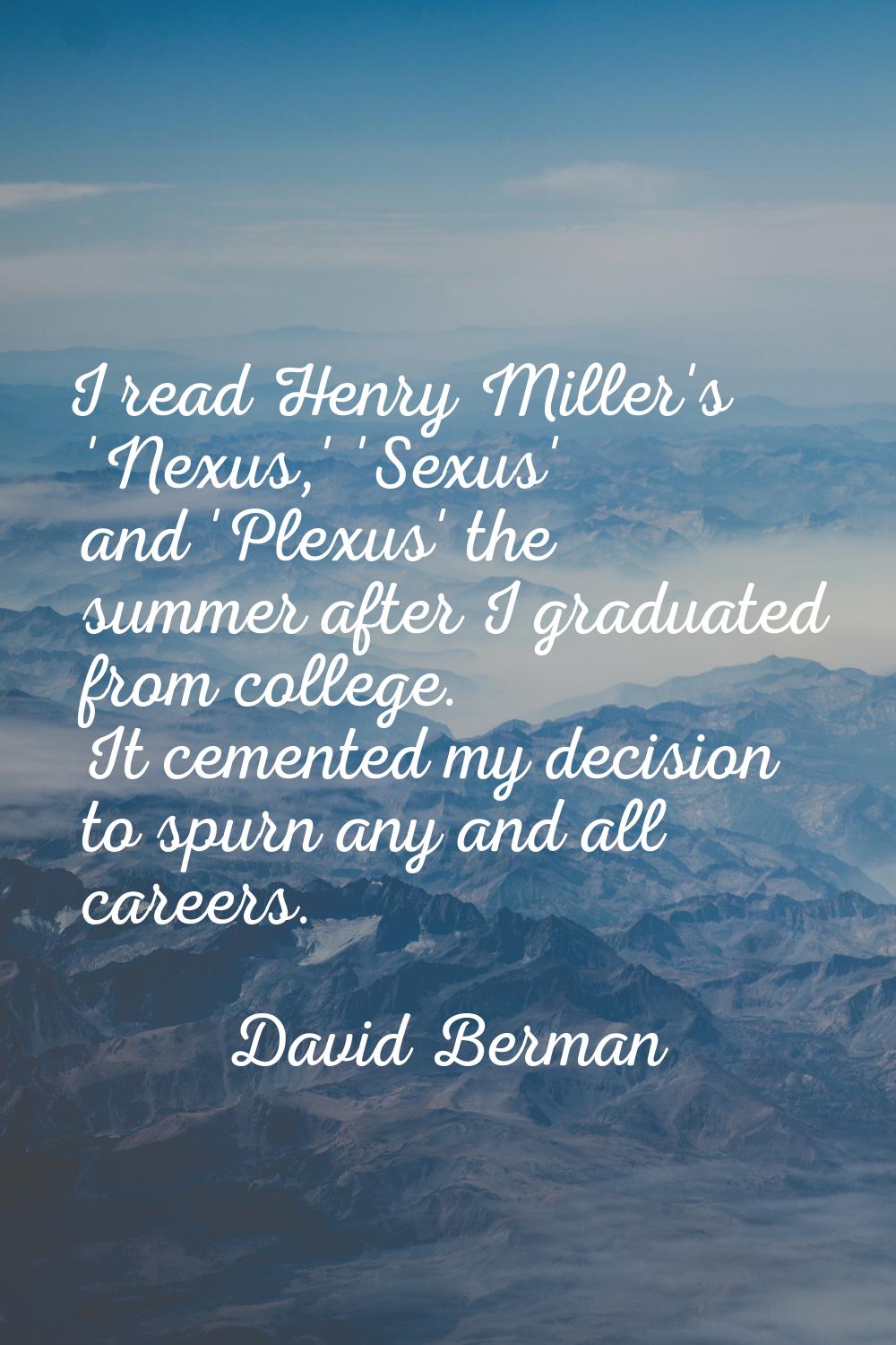 I read Henry Miller's 'Nexus,' 'Sexus' and 'Plexus' the summer after I graduated from college. It c