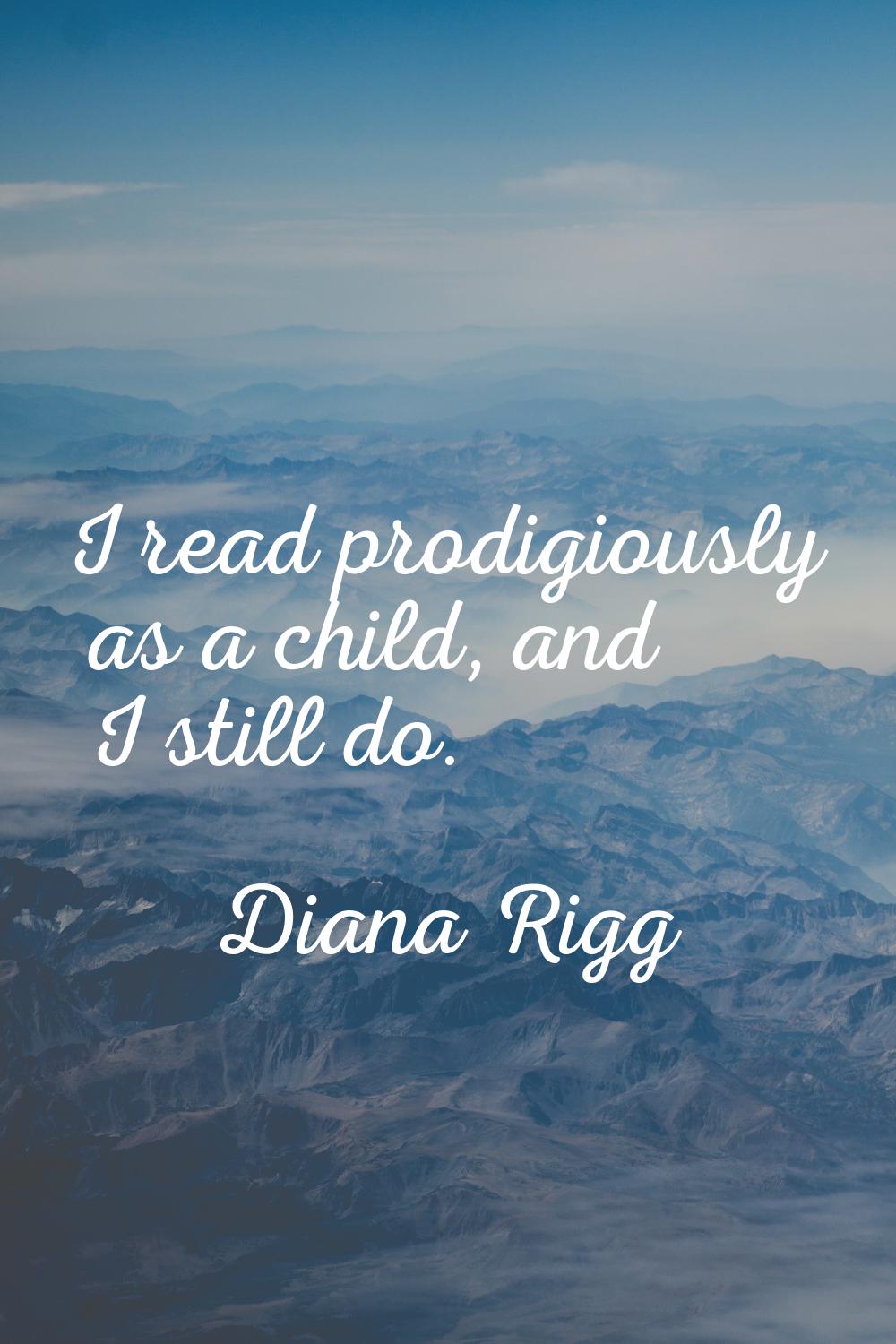 I read prodigiously as a child, and I still do.
