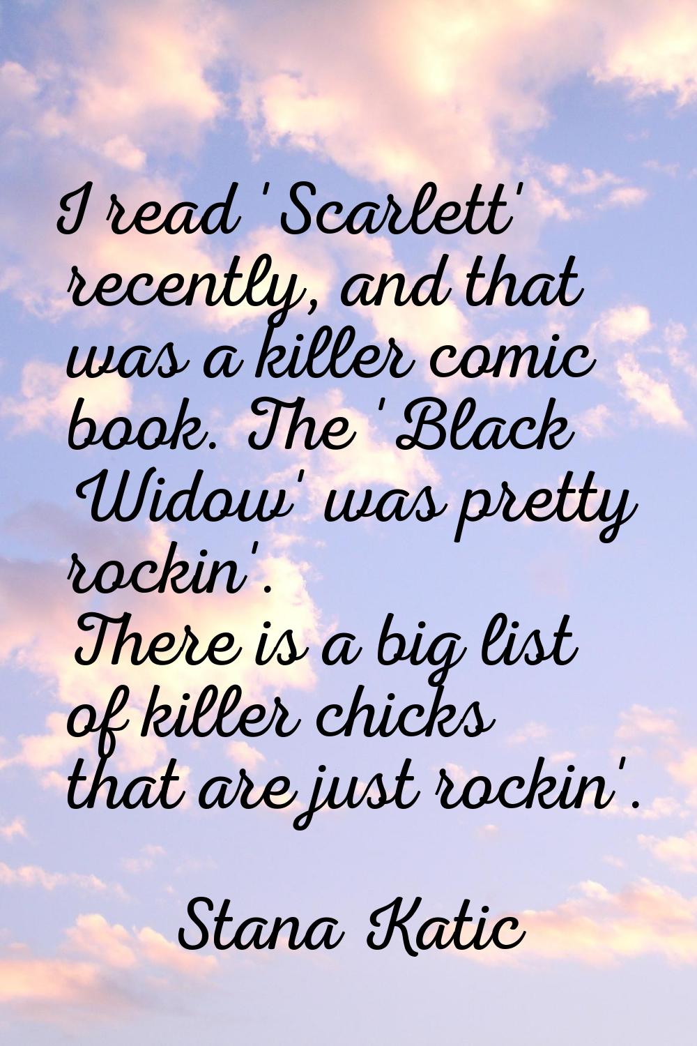 I read 'Scarlett' recently, and that was a killer comic book. The 'Black Widow' was pretty rockin'.