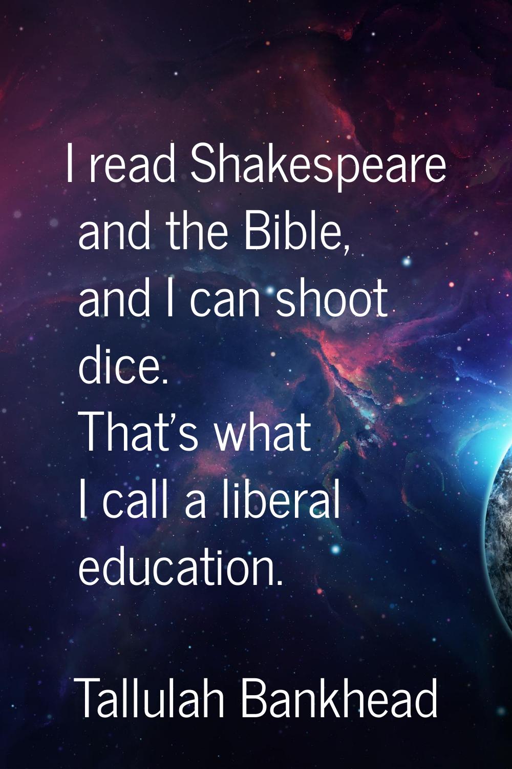 I read Shakespeare and the Bible, and I can shoot dice. That's what I call a liberal education.