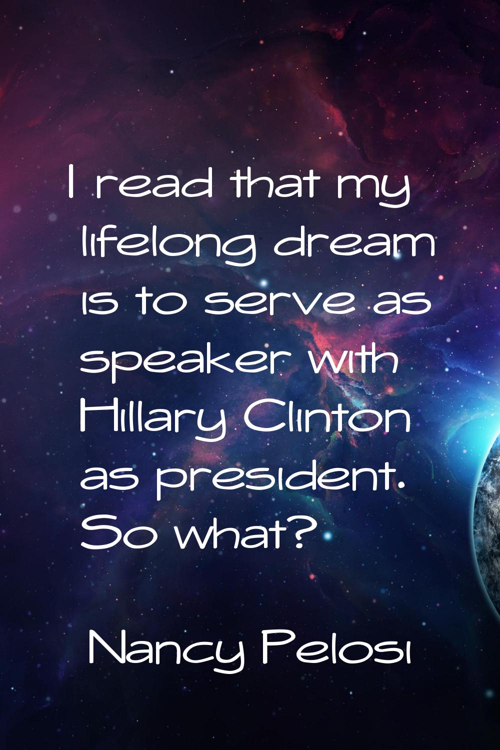 I read that my lifelong dream is to serve as speaker with Hillary Clinton as president. So what?