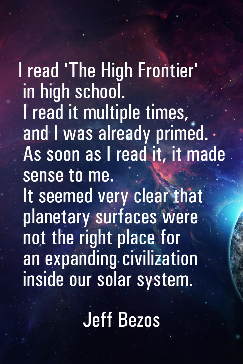 I read 'The High Frontier' in high school. I read it multiple times, and I was already primed. As s