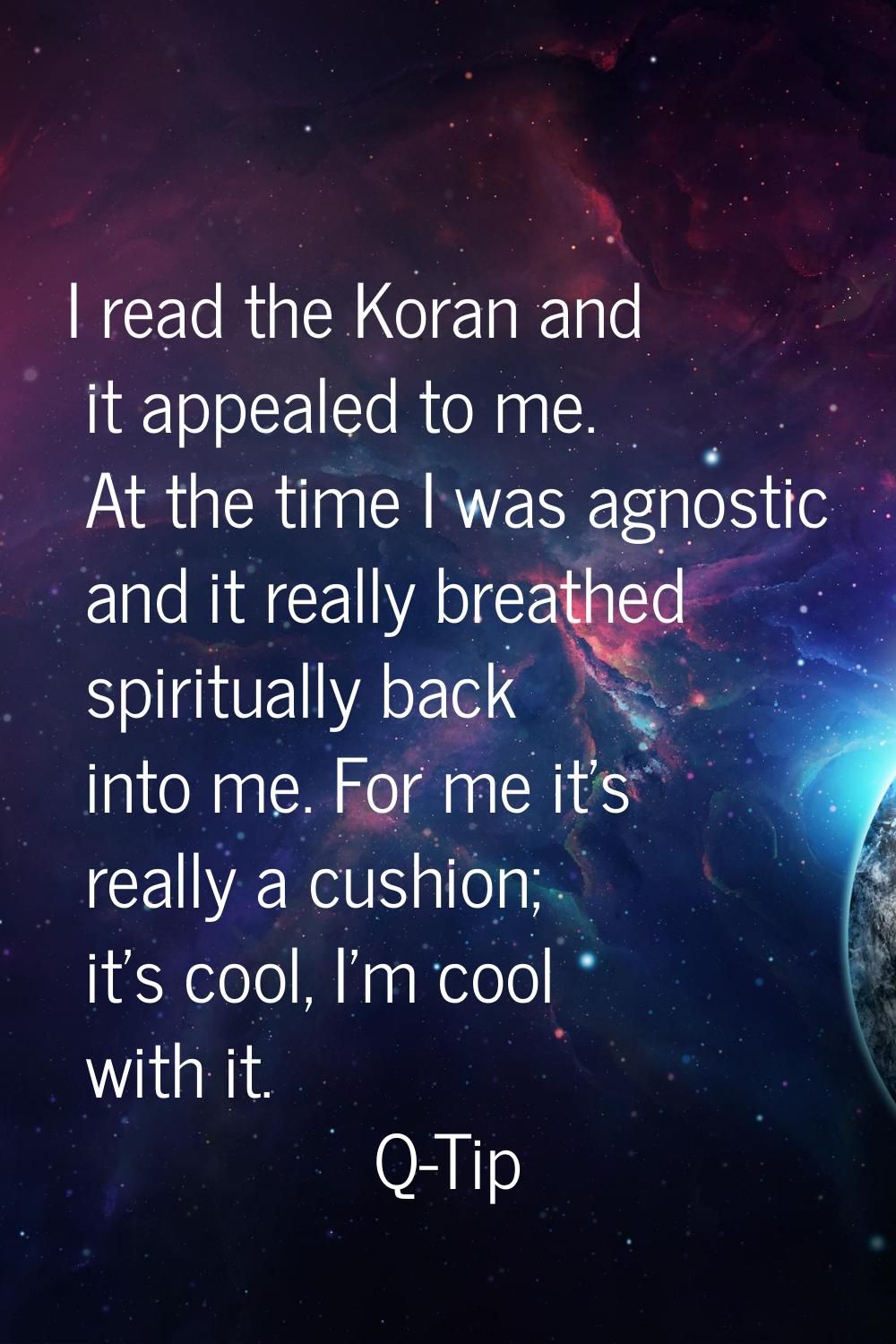 I read the Koran and it appealed to me. At the time I was agnostic and it really breathed spiritual
