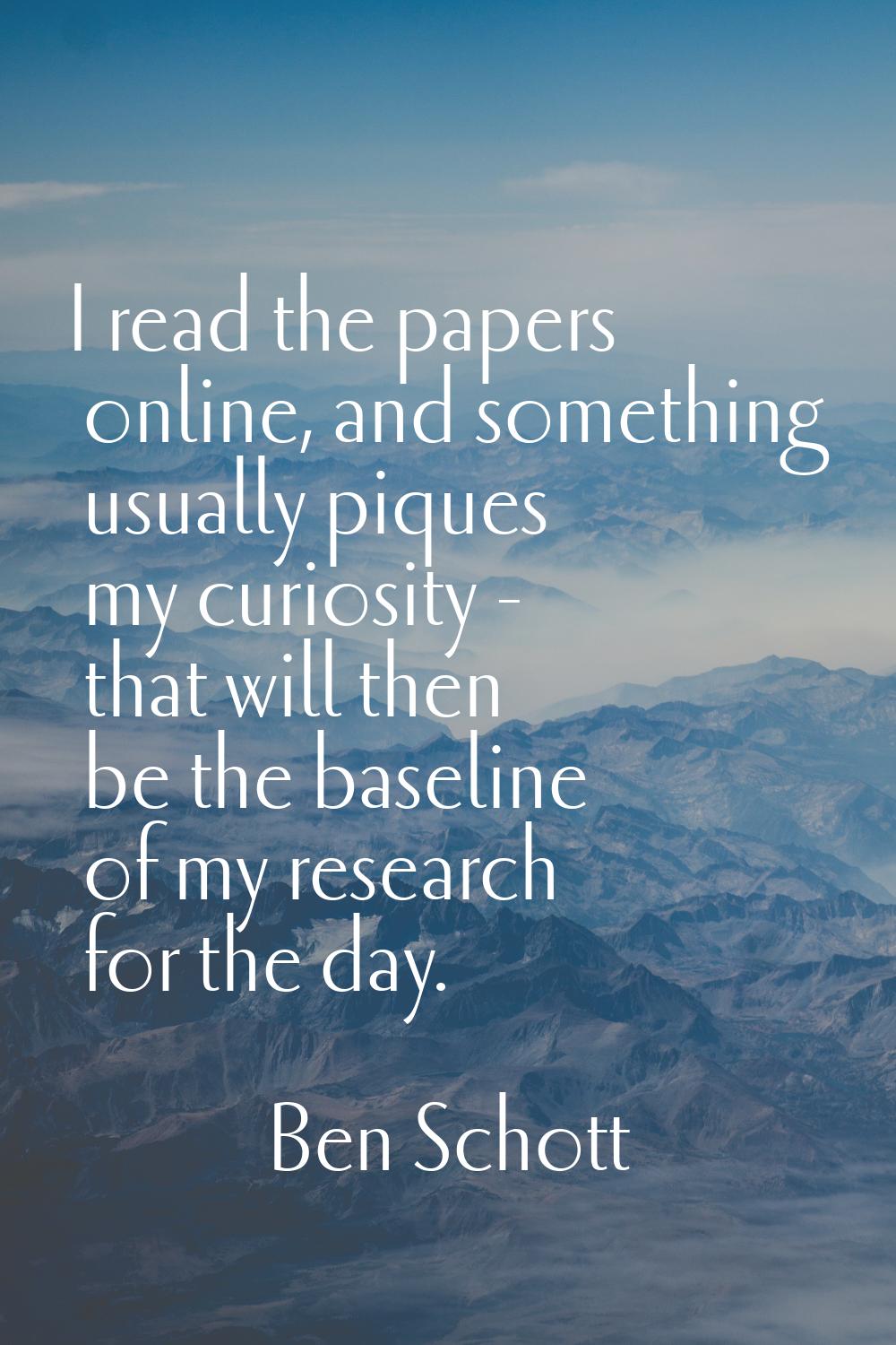 I read the papers online, and something usually piques my curiosity - that will then be the baselin