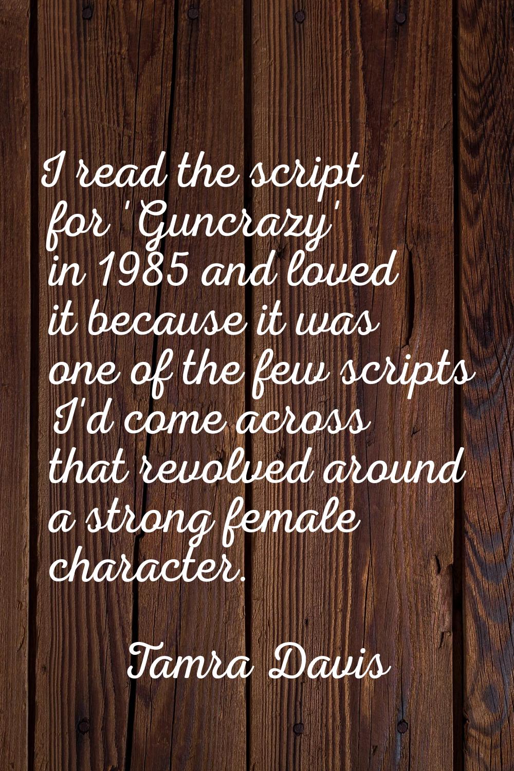 I read the script for 'Guncrazy' in 1985 and loved it because it was one of the few scripts I'd com