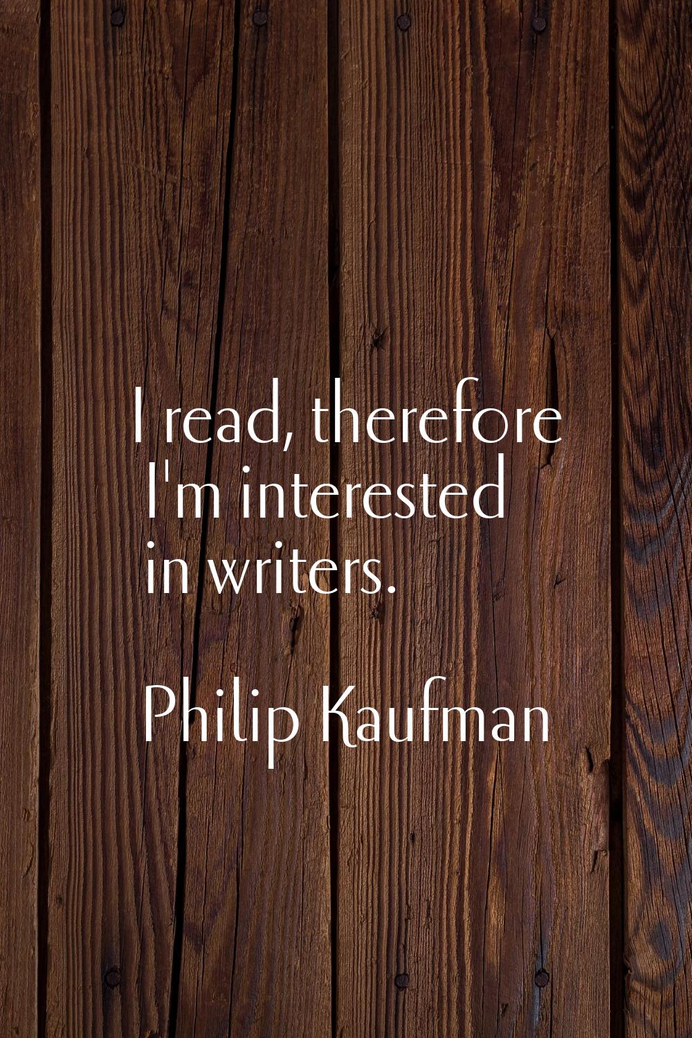 I read, therefore I'm interested in writers.