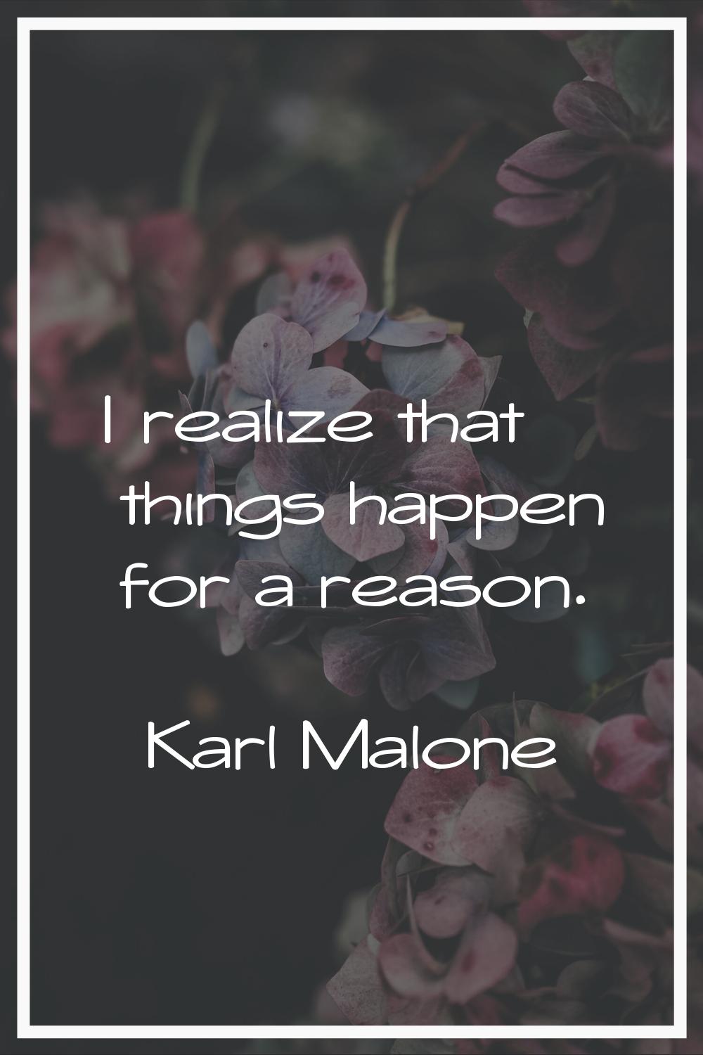 I realize that things happen for a reason.