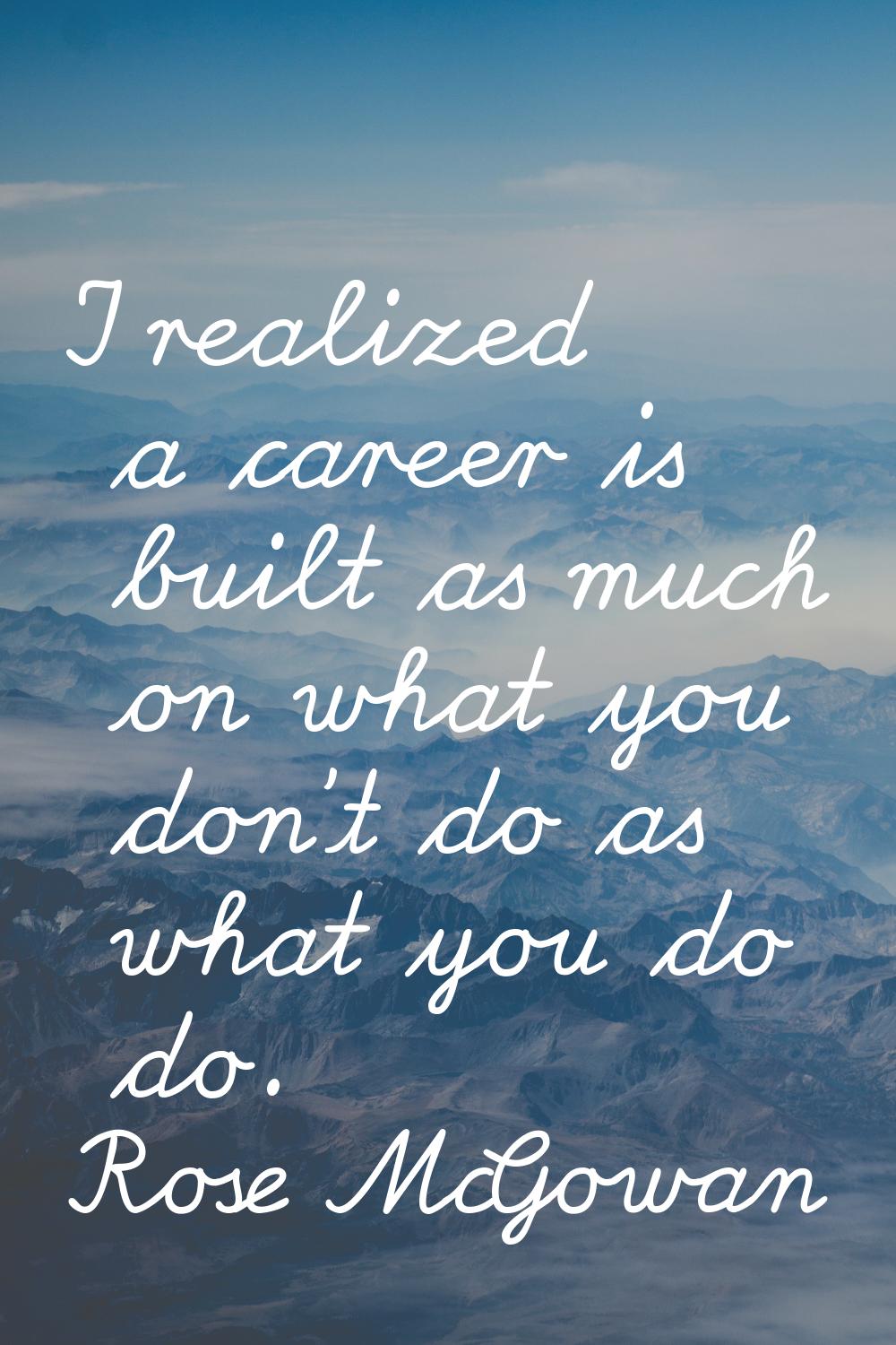 I realized a career is built as much on what you don't do as what you do do.