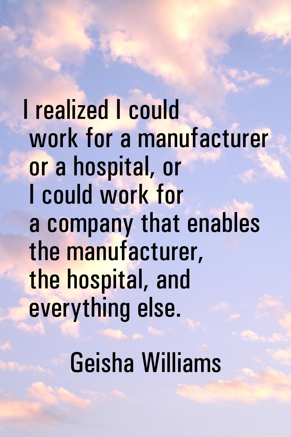 I realized I could work for a manufacturer or a hospital, or I could work for a company that enable
