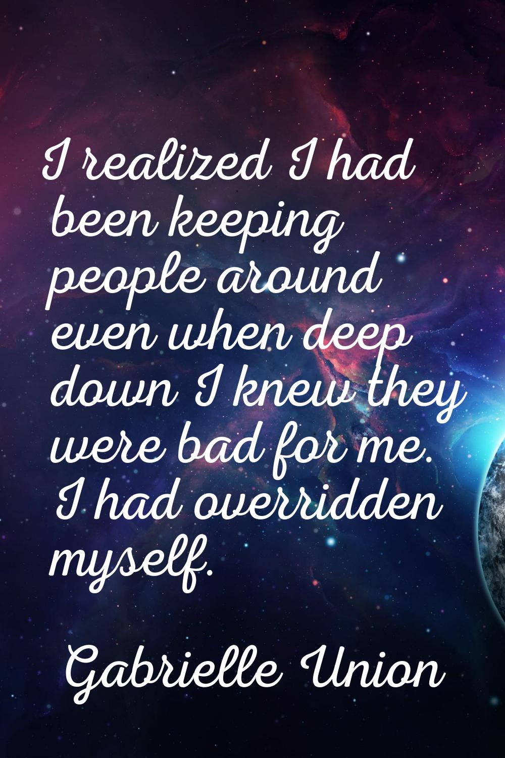 I realized I had been keeping people around even when deep down I knew they were bad for me. I had 