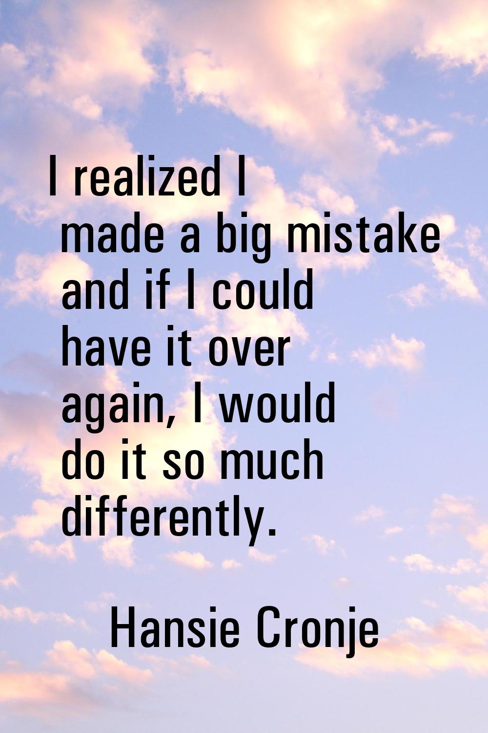 I realized I made a big mistake and if I could have it over again, I would do it so much differentl