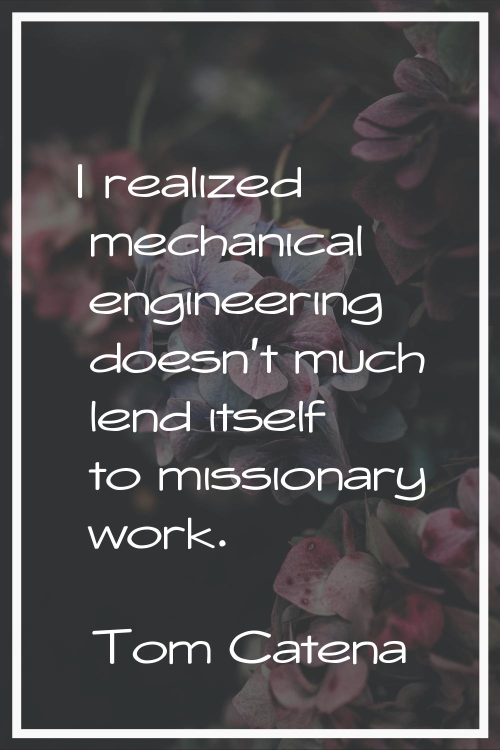 I realized mechanical engineering doesn't much lend itself to missionary work.