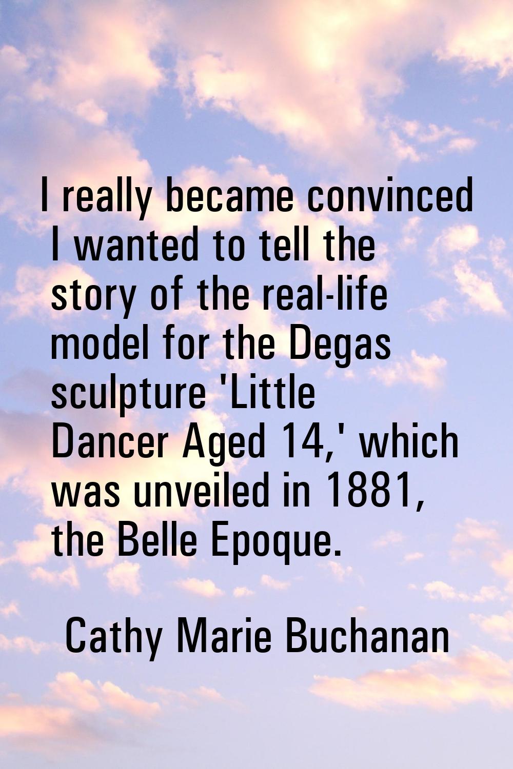 I really became convinced I wanted to tell the story of the real-life model for the Degas sculpture