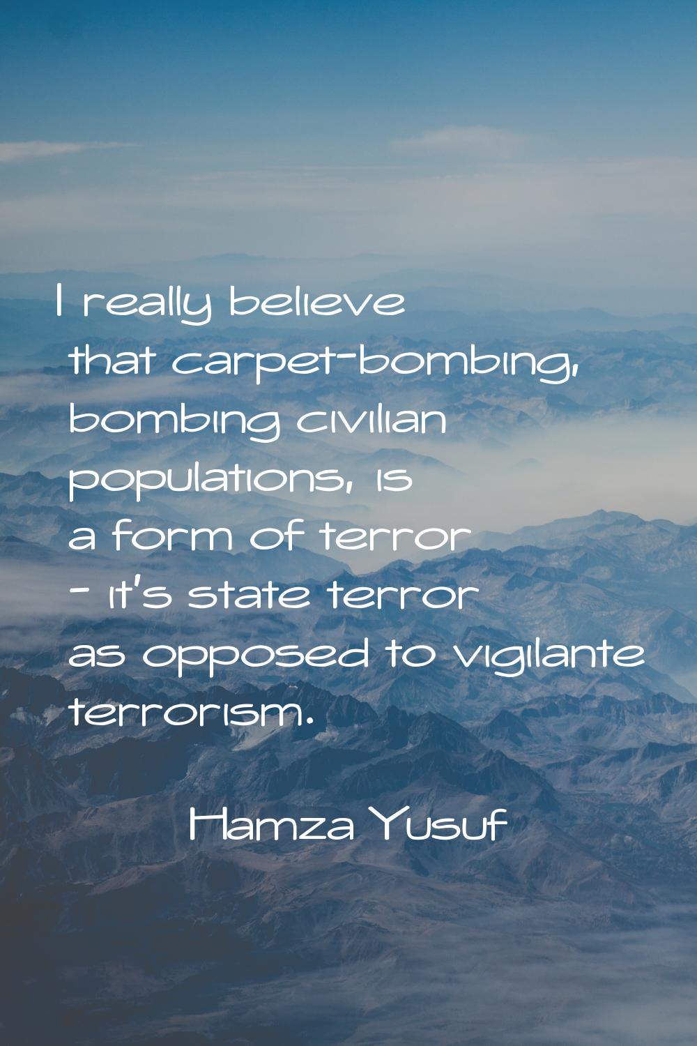 I really believe that carpet-bombing, bombing civilian populations, is a form of terror - it's stat
