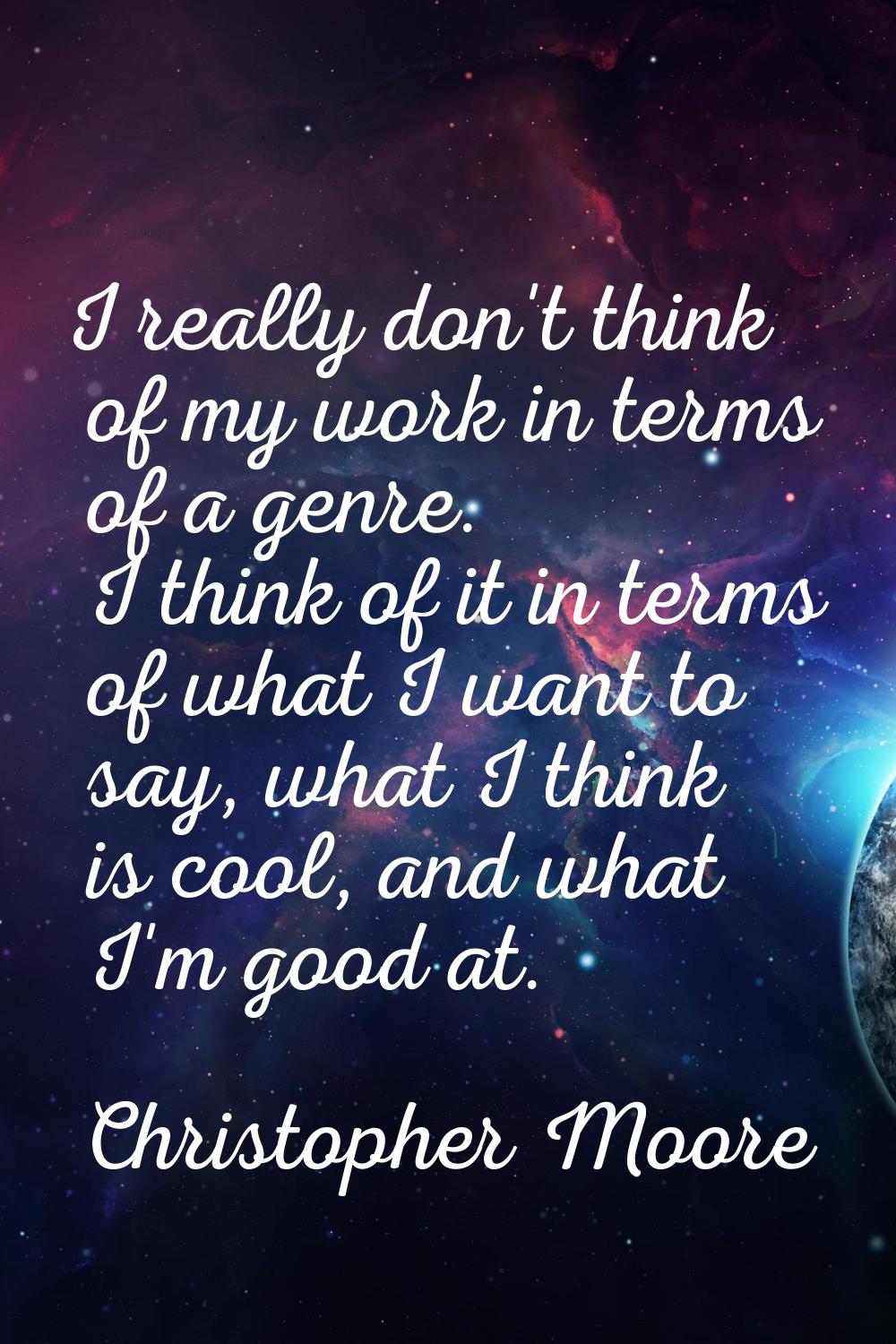 I really don't think of my work in terms of a genre. I think of it in terms of what I want to say, 