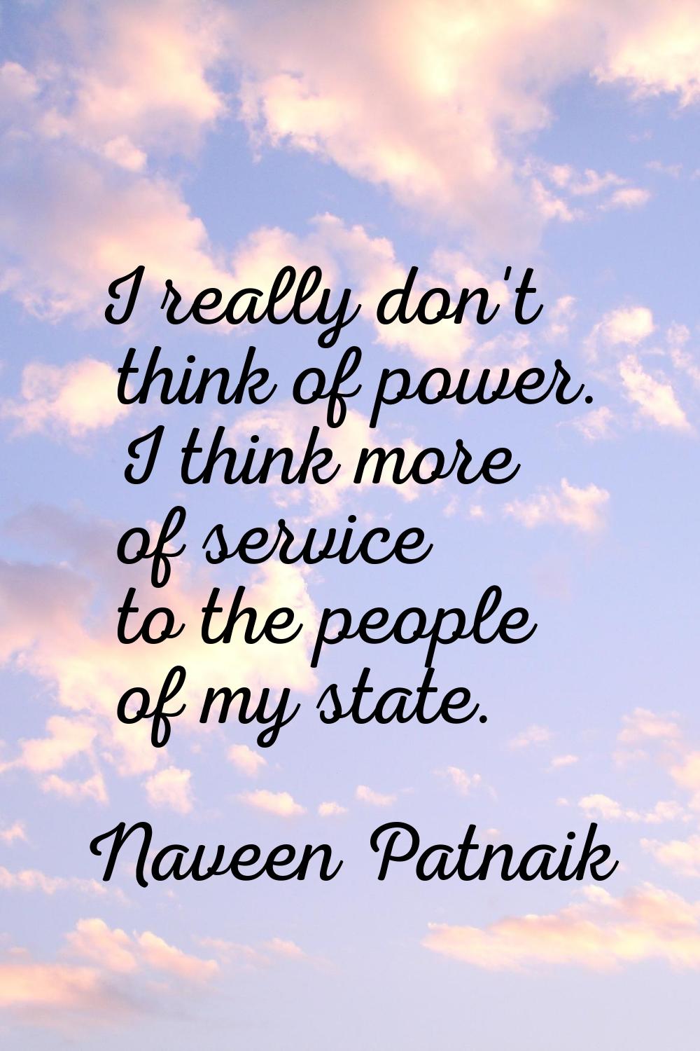 I really don't think of power. I think more of service to the people of my state.