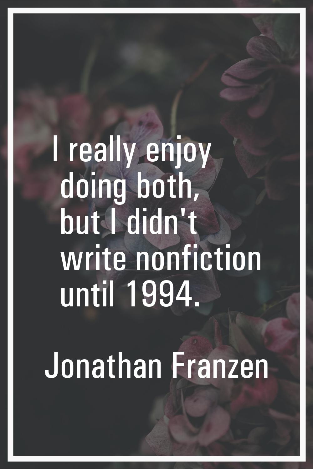 I really enjoy doing both, but I didn't write nonfiction until 1994.