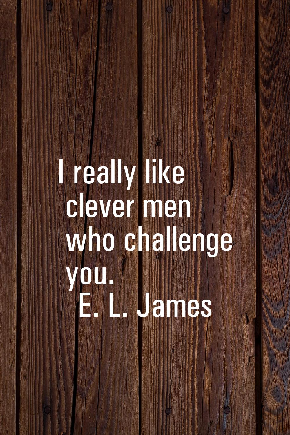 I really like clever men who challenge you.