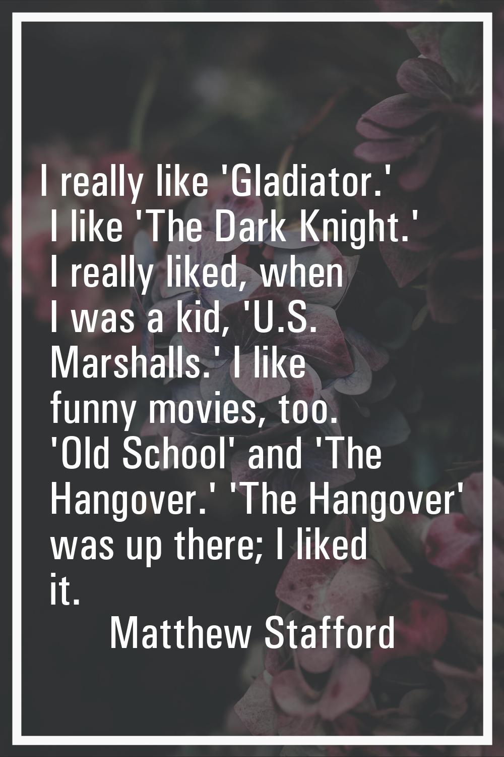 I really like 'Gladiator.' I like 'The Dark Knight.' I really liked, when I was a kid, 'U.S. Marsha