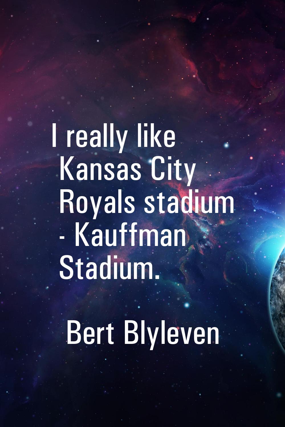 I really like Kansas City Royals stadium - Kauffman Stadium.
