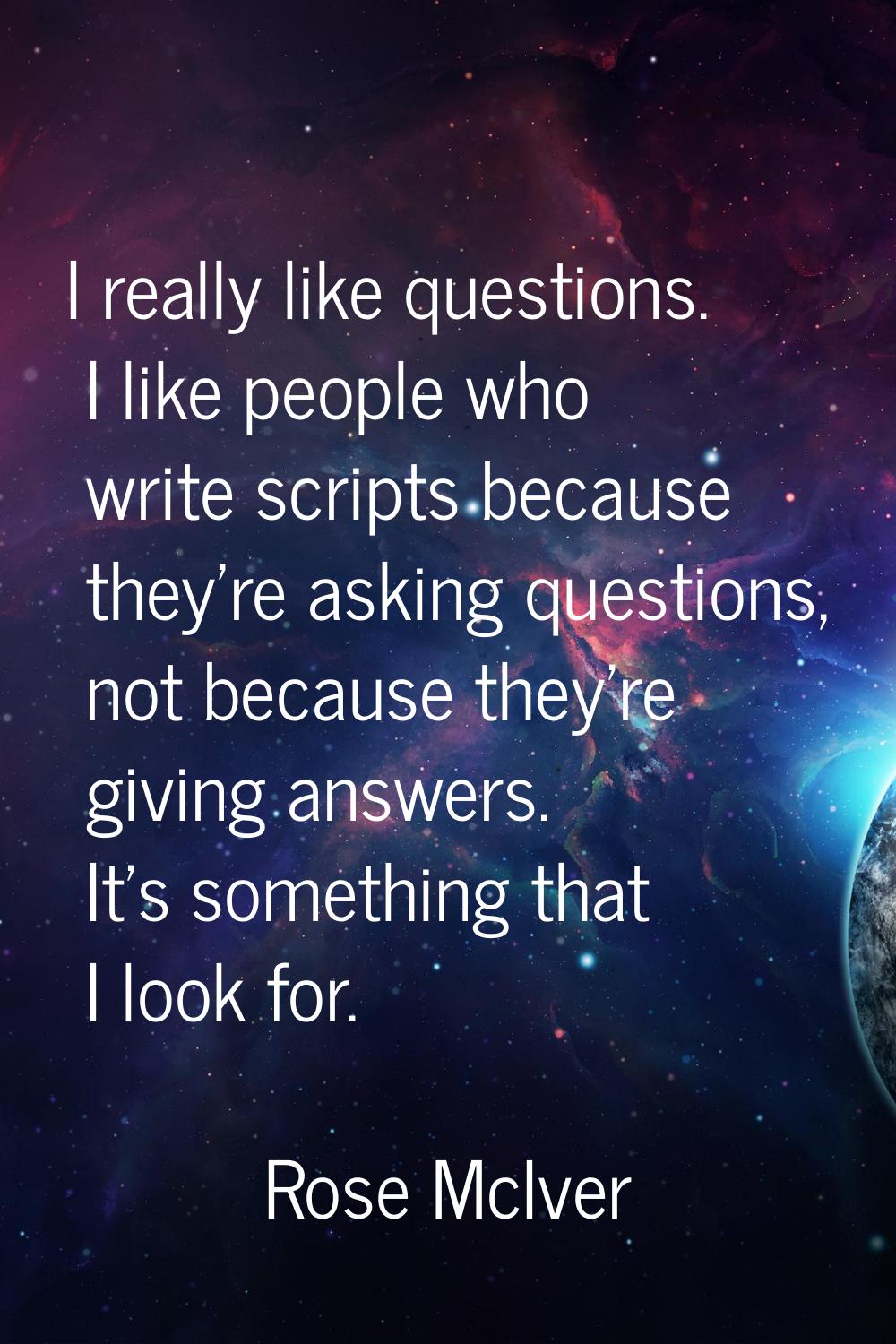 I really like questions. I like people who write scripts because they're asking questions, not beca
