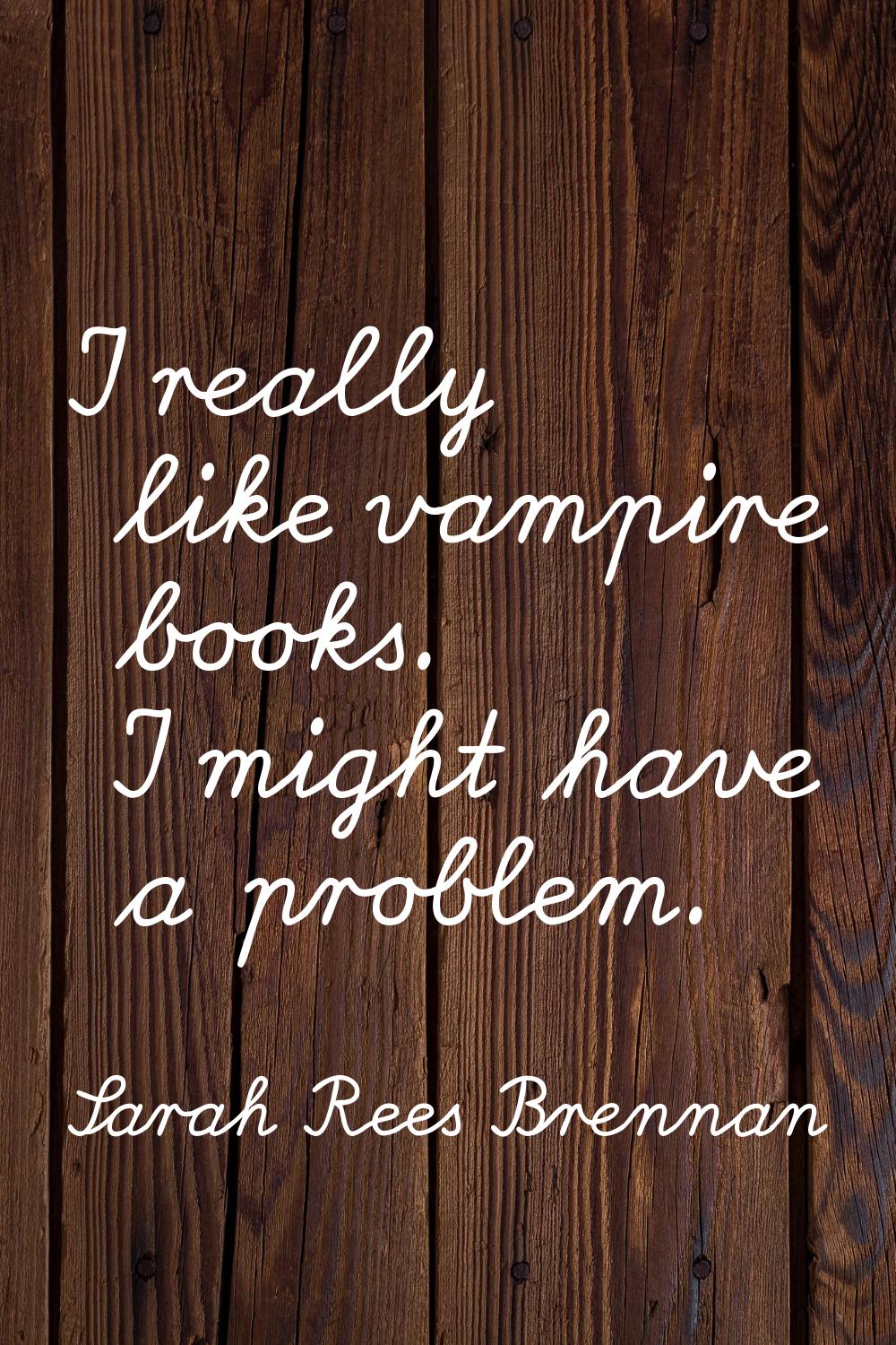 I really like vampire books. I might have a problem.