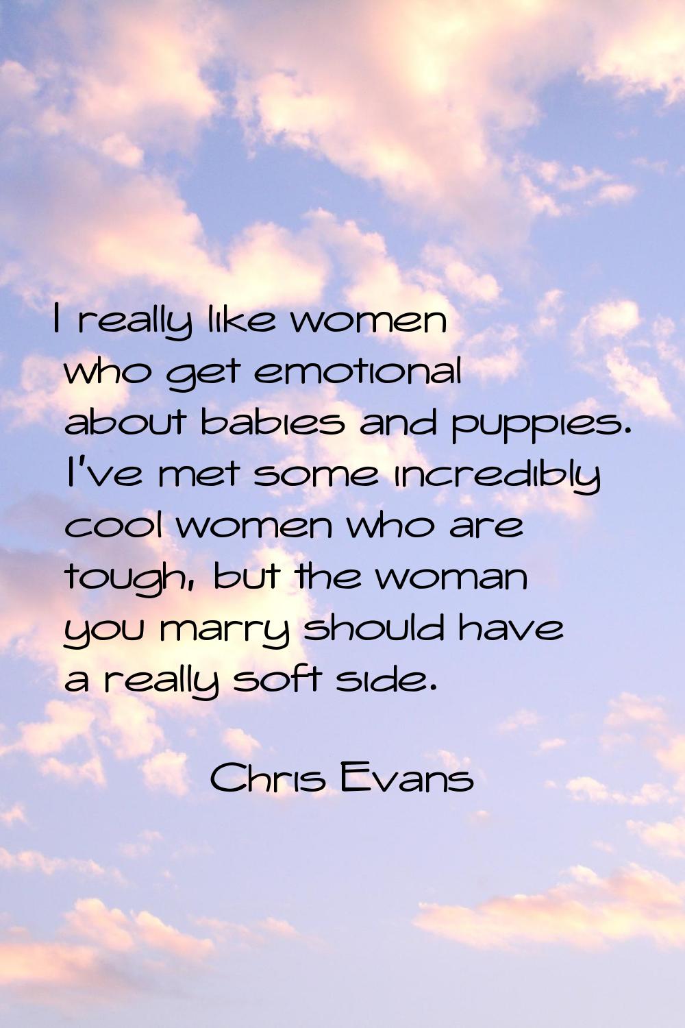 I really like women who get emotional about babies and puppies. I've met some incredibly cool women