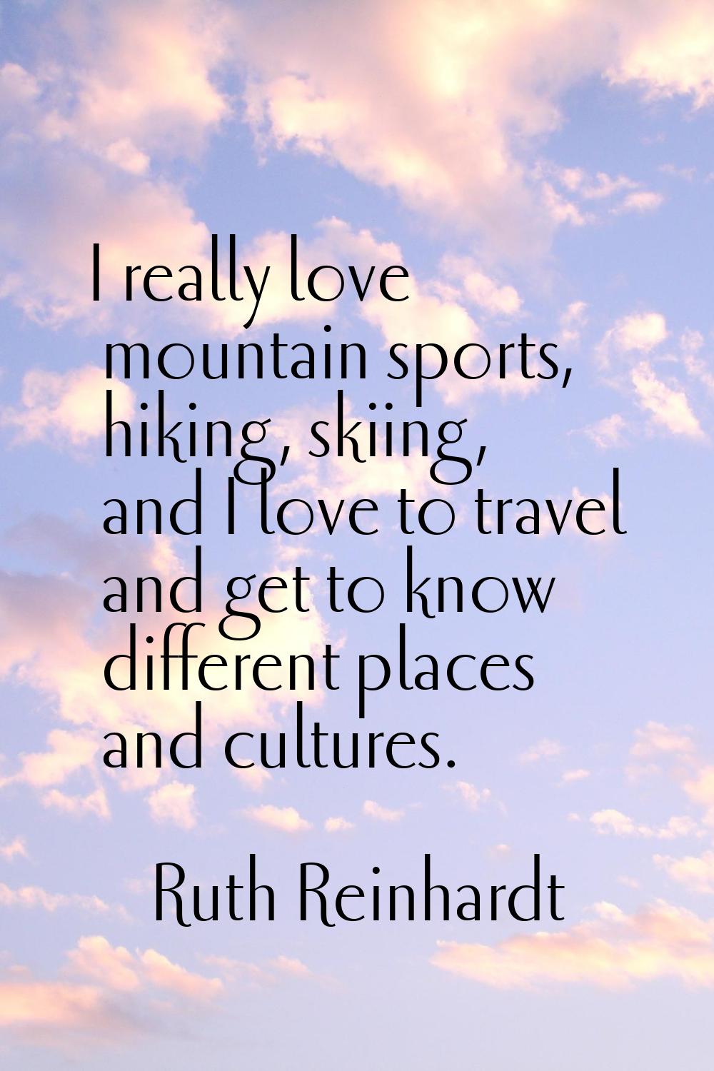 I really love mountain sports, hiking, skiing, and I love to travel and get to know different place