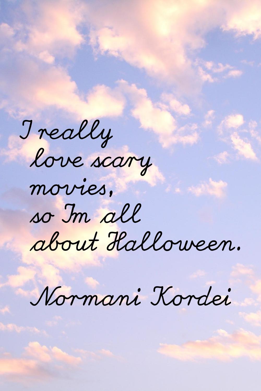 I really love scary movies, so I'm all about Halloween.