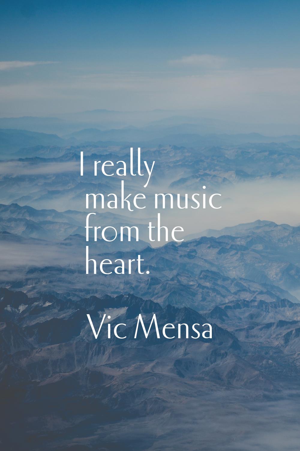 I really make music from the heart.