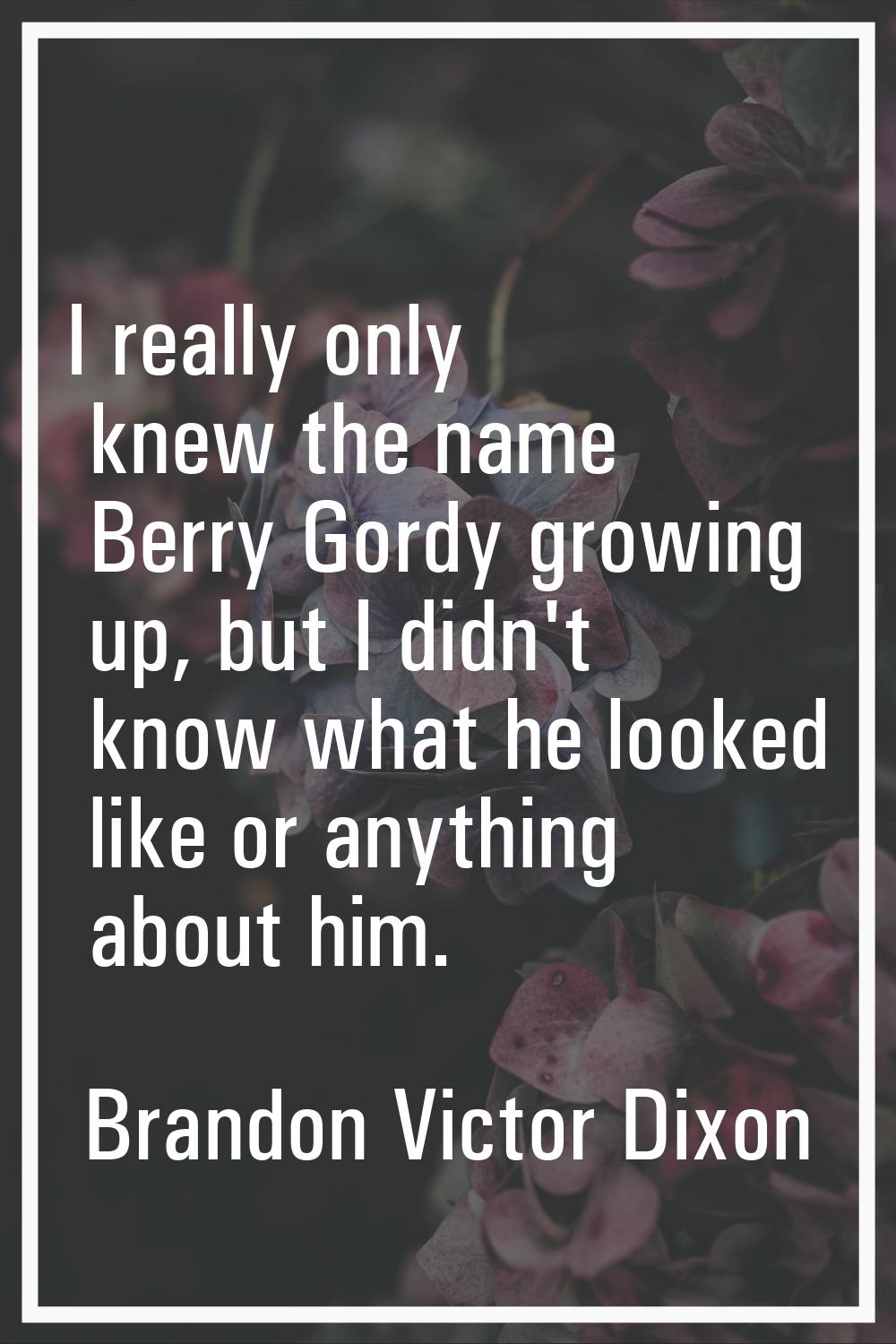 I really only knew the name Berry Gordy growing up, but I didn't know what he looked like or anythi